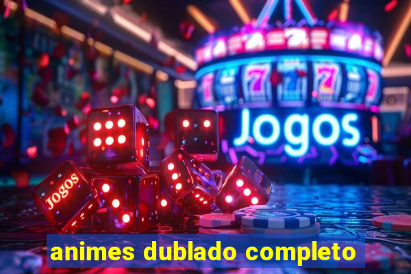 animes dublado completo